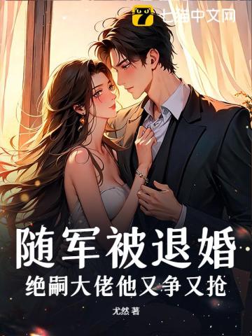 随军被退婚,绝嗣大佬他又争又抢 随军被退婚,绝嗣大佬他又争又抢