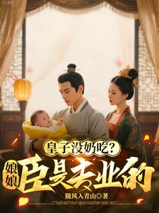 皇子没奶吃?娘娘,臣是专业的 皇子没奶吃?娘娘,臣是专业的