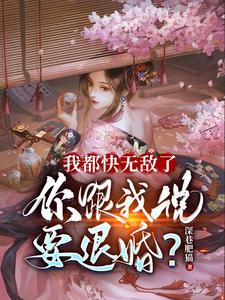 我都快无敌了,你跟我说要退婚? 我都快无敌了,你跟我说要退婚?
