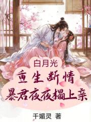 白月光重生断情,暴君夜夜狠狠亲 白月光重生断情,暴君夜夜狠狠亲