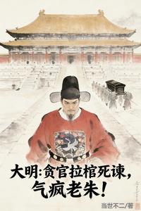 大明:贪官拉棺死谏,气疯老朱! 大明:贪官拉棺死谏,气疯老朱!