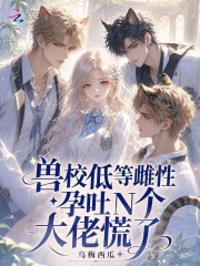 兽校低等雌性?孕吐N个大佬慌了 兽校低等雌性?孕吐N个大佬慌了