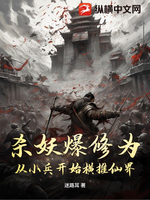 杀妖爆修为:从小兵开始横推仙界 杀妖爆修为:从小兵开始横推仙界