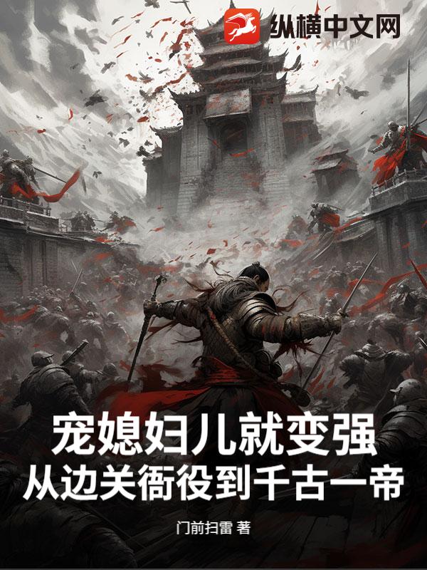 宠媳妇儿就变强,从边关衙役到千古一帝 宠媳妇儿就变强,从边关衙役到千古一帝