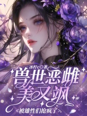 兽世恶雌美又飒,被雄性们抢疯了 兽世恶雌美又飒,被雄性们抢疯了