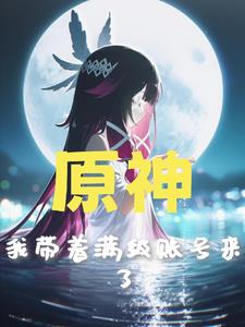 原神:我带着满级账号来了 原神:我带着满级账号来了