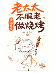 老太太不服老,修仙界里做烧烤 老太太不服老,修仙界里做烧烤