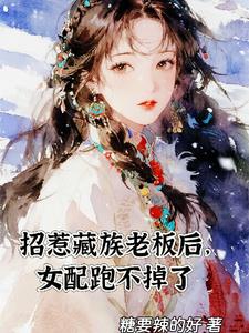 招惹藏族老板后,女配跑不掉了 招惹藏族老板后,女配跑不掉了