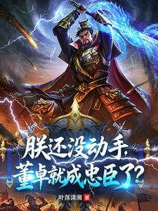 朕还没动手,董卓就成忠臣了? 朕还没动手,董卓就成忠臣了?