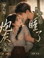 穿八零睡了男主后,炮灰女配不认账了 穿八零睡了男主后,炮灰女配不认账了