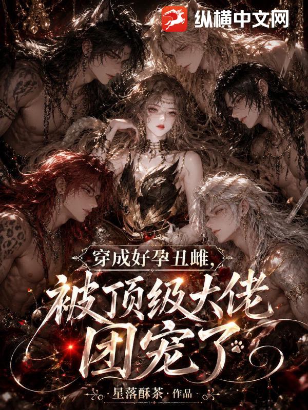 穿成好孕丑雌,被顶级大佬团宠了 穿成好孕丑雌,被顶级大佬团宠了