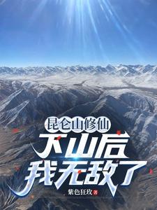 昆仑山修仙,下山后我无敌了 昆仑山修仙,下山后我无敌了